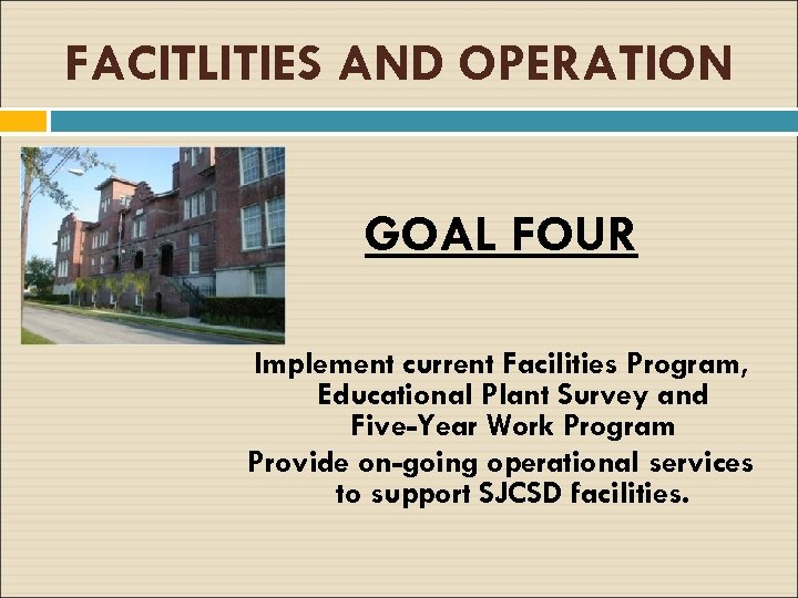 FACITLITIES AND OPERATION GOAL FOUR Implement current Facilities Program, Educational Plant Survey and Five-Year