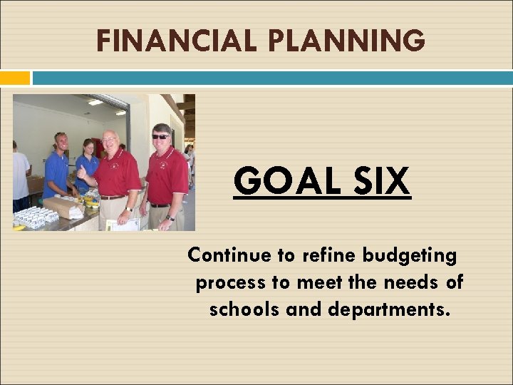 FINANCIAL PLANNING GOAL SIX Continue to refine budgeting process to meet the needs of