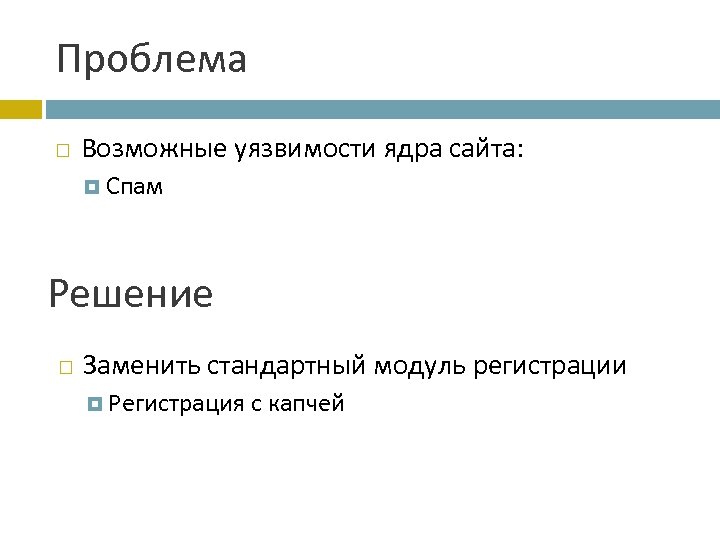 Проблема Возможные уязвимости ядра сайта: Спам Решение Заменить стандартный модуль регистрации Регистрация с капчей