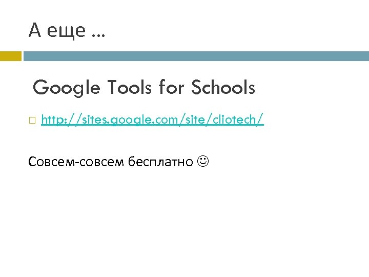 А еще … Google Tools for Schools http: //sites. google. com/site/cliotech/ Совсем-совсем бесплатно 