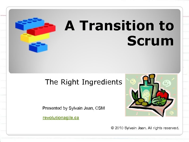 A Transition to Scrum The Right Ingredients Presented by Sylvain Jean, CSM revolutionagile. ca