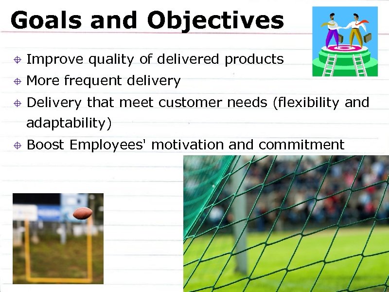 Goals and Objectives Improve quality of delivered products More frequent delivery Delivery that meet