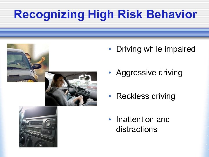 Recognizing High Risk Behavior • Driving while impaired • Aggressive driving • Reckless driving