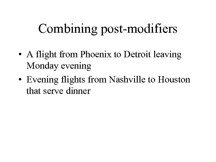 Combining post-modifiers • A flight from Phoenix to Detroit leaving Monday evening • Evening