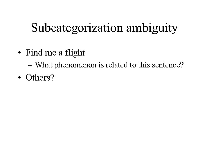 Subcategorization ambiguity • Find me a flight – What phenomenon is related to this