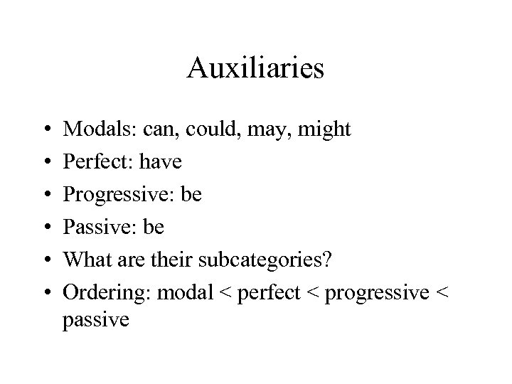 Auxiliaries • • • Modals: can, could, may, might Perfect: have Progressive: be Passive: