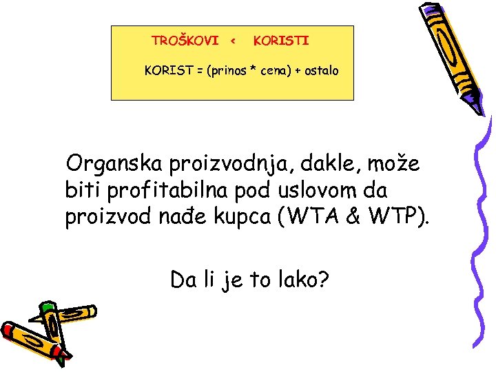 TROŠKOVI < KORISTI KORIST = (prinos * cena) + ostalo Organska proizvodnja, dakle, može