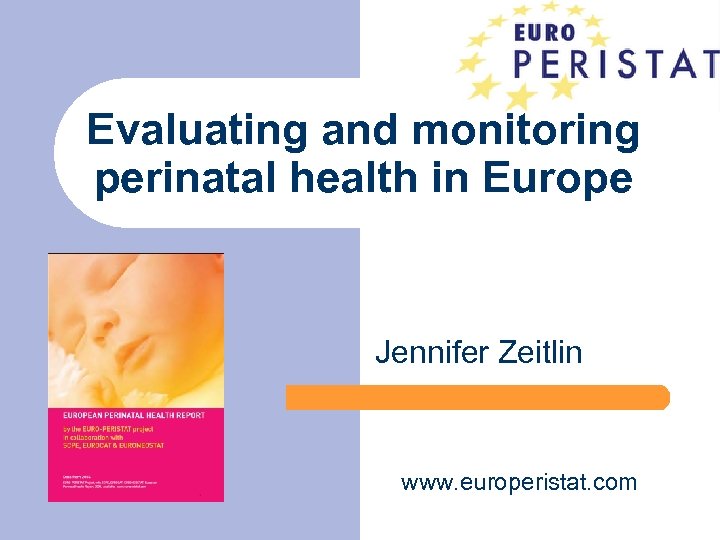 Evaluating and monitoring perinatal health in Europe Jennifer Zeitlin www. europeristat. com 