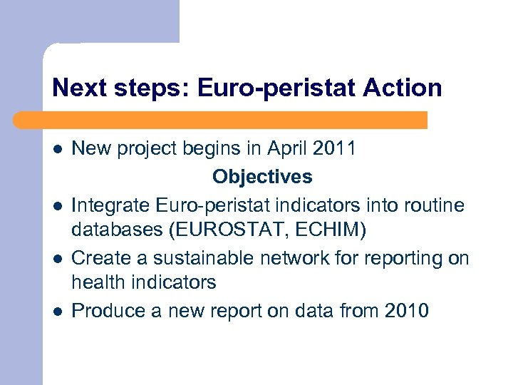 Next steps: Euro-peristat Action l l New project begins in April 2011 Objectives Integrate