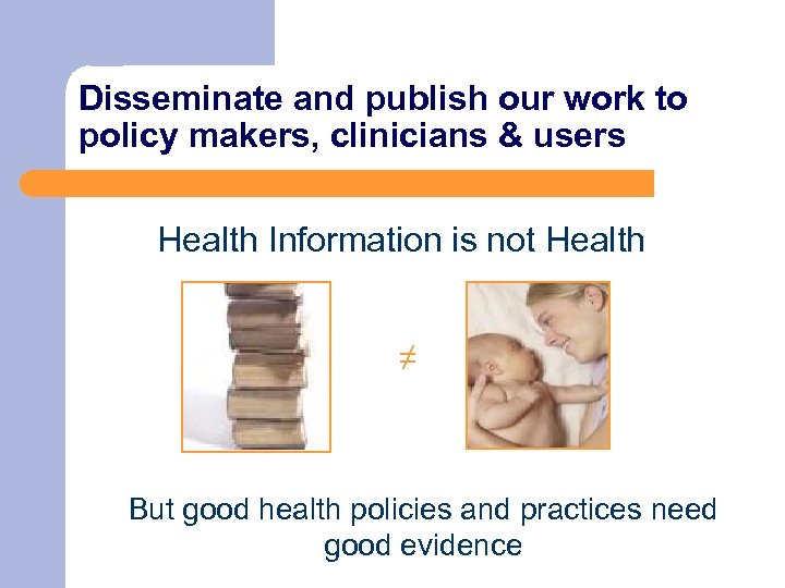 Disseminate and publish our work to policy makers, clinicians & users Health Information is