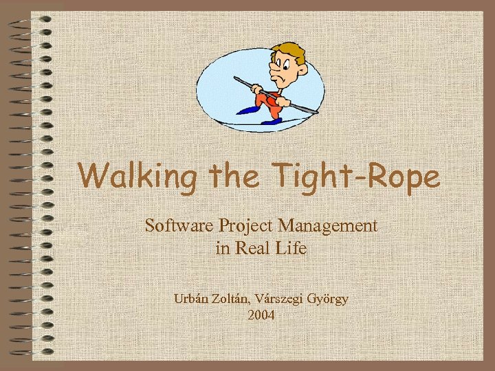 Walking the Tight-Rope Software Project Management in Real Life Urbán Zoltán, Várszegi György 2004