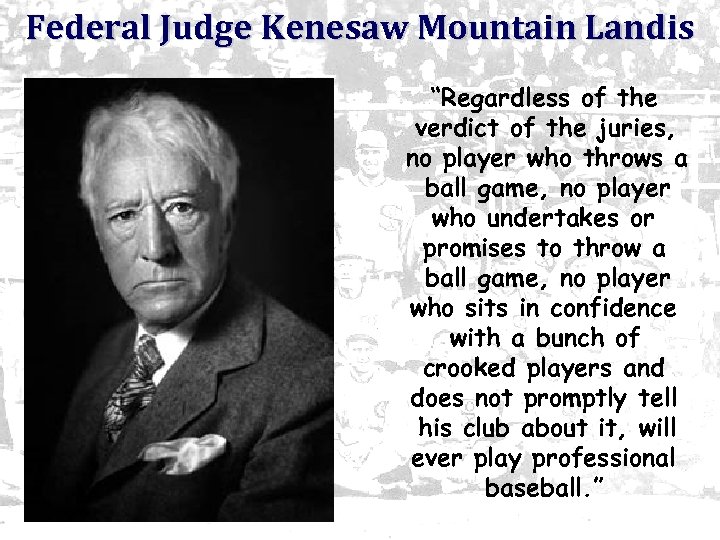 Federal Judge Kenesaw Mountain Landis “Regardless of the verdict of the juries, no player