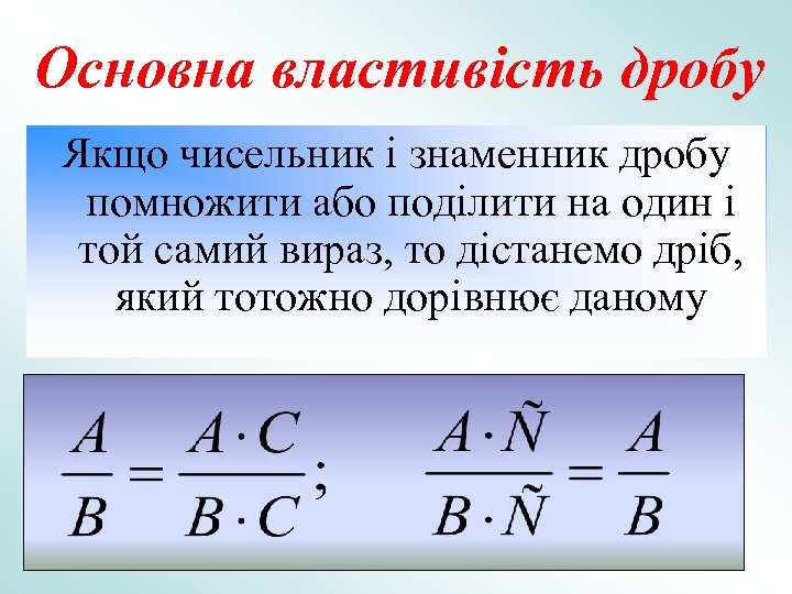 Основна властивість дробу Якщо чисельник і знаменник дробу помножити або поділити на один і