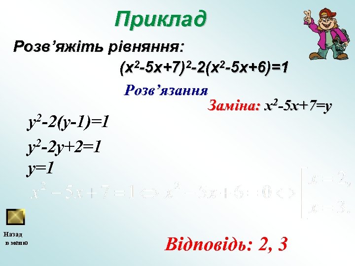 Приклад Розв’яжіть рівняння: (x 2 -5 x+7)2 -2(x 2 -5 x+6)=1 Розв’язання Заміна: x