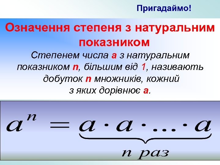 Пригадаймо! Означення степеня з натуральним показником Степенем числа a з натуральним показником n, більшим