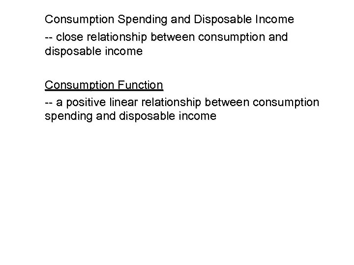 Consumption Spending and Disposable Income -- close relationship between consumption and disposable income Consumption