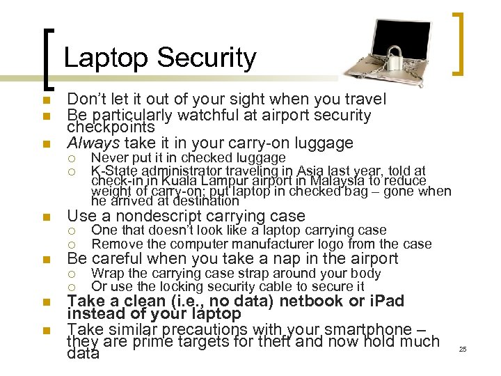 Laptop Security n n n Don’t let it out of your sight when you