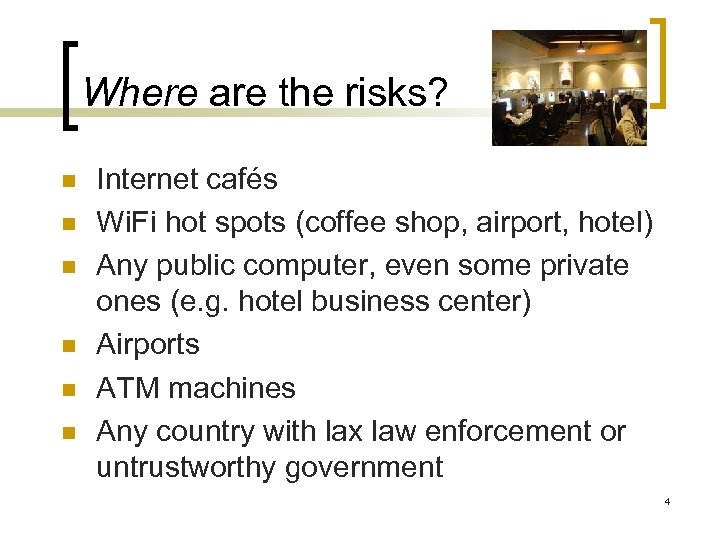 Where are the risks? n n n Internet cafés Wi. Fi hot spots (coffee