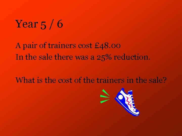 Year 5 / 6 A pair of trainers cost £ 48. 00 In the