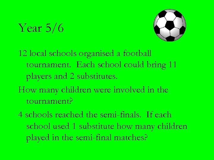 Year 5/6 12 local schools organised a football tournament. Each school could bring 11