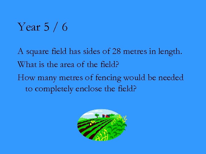 Year 5 / 6 A square field has sides of 28 metres in length.
