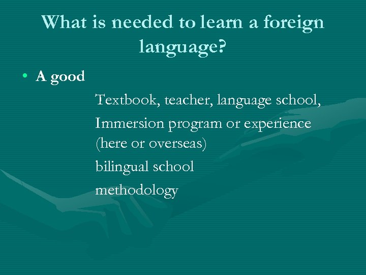 What is needed to learn a foreign language? • A good Textbook, teacher, language