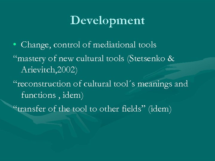 Development • Change, control of mediational tools “mastery of new cultural tools (Stetsenko &