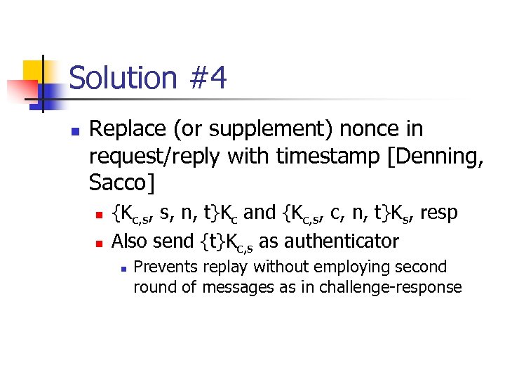 Solution #4 n Replace (or supplement) nonce in request/reply with timestamp [Denning, Sacco] n