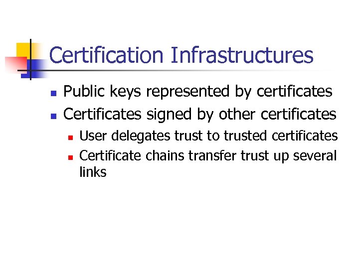 Certification Infrastructures n n Public keys represented by certificates Certificates signed by other certificates