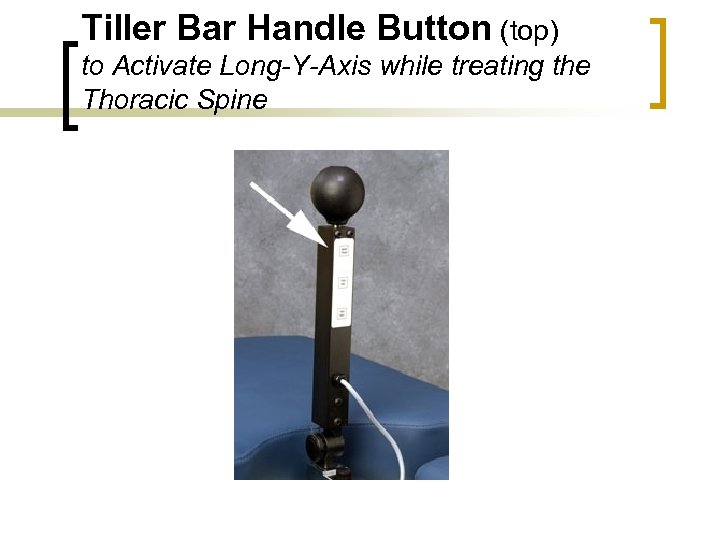 Tiller Bar Handle Button (top) to Activate Long-Y-Axis while treating the Thoracic Spine 
