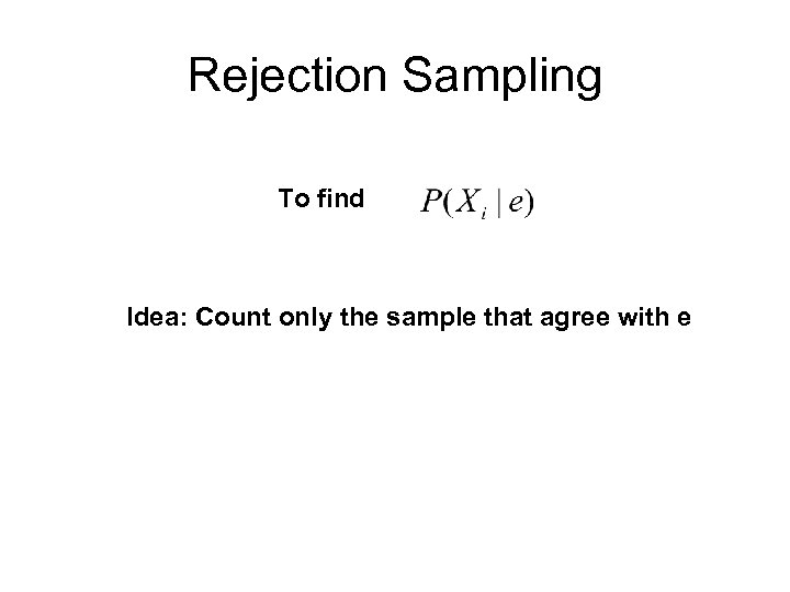 Rejection Sampling To find Idea: Count only the sample that agree with e 