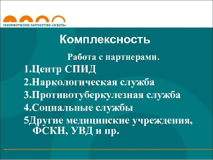 Комплексность Работа с партнерами. 1. Центр СПИД 2. Наркологическая служба 3. Противотуберкулезная служба 4.