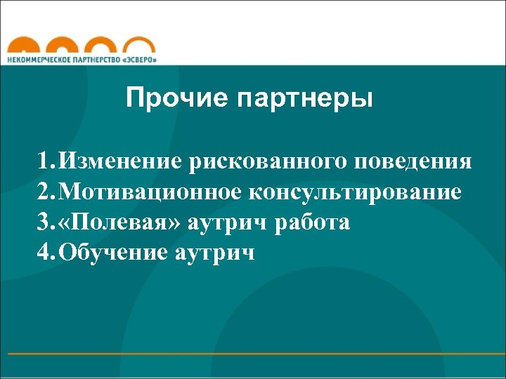 Прочие партнеры 1. Изменение рискованного поведения 2. Мотивационное консультирование 3. «Полевая» аутрич работа 4.