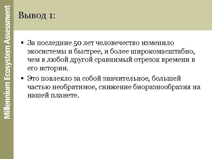 Вывод 1: § За последние 50 лет человечество изменило экосистемы и быстрее, и более