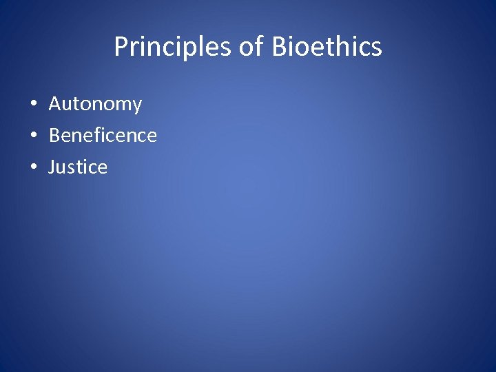 Principles of Bioethics • Autonomy • Beneficence • Justice 