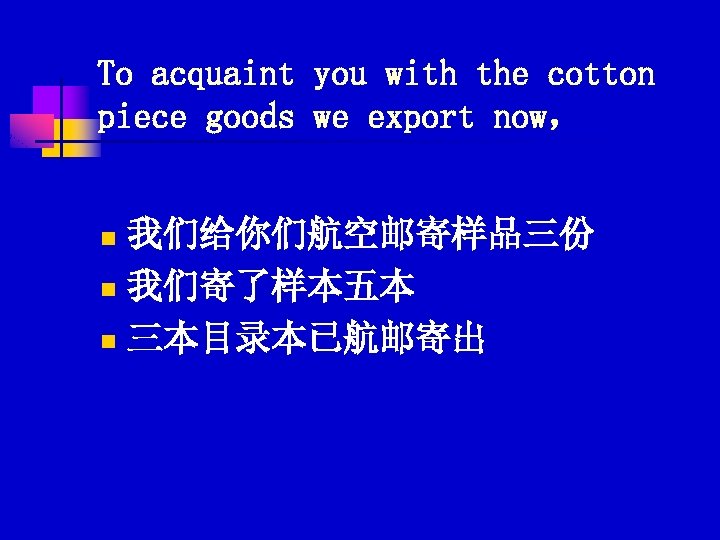 To acquaint you with the cotton piece goods we export now， 我们给你们航空邮寄样品三份 n 我们寄了样本五本