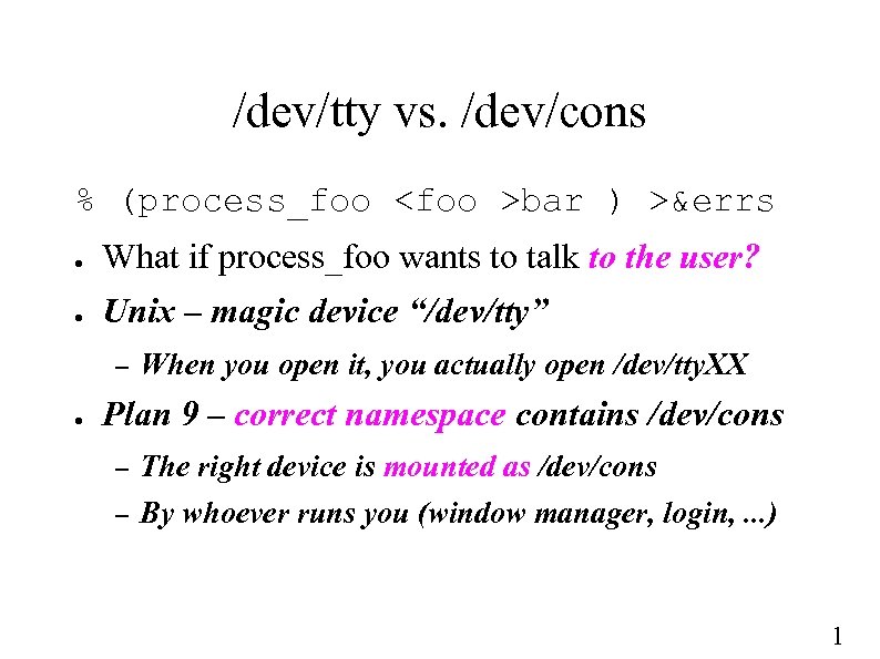 /dev/tty vs. /dev/cons % (process_foo <foo >bar ) >&errs ● What if process_foo wants