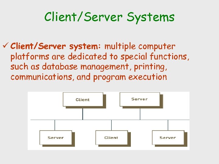 Client/Server Systems ü Client/Server system: multiple computer platforms are dedicated to special functions, such