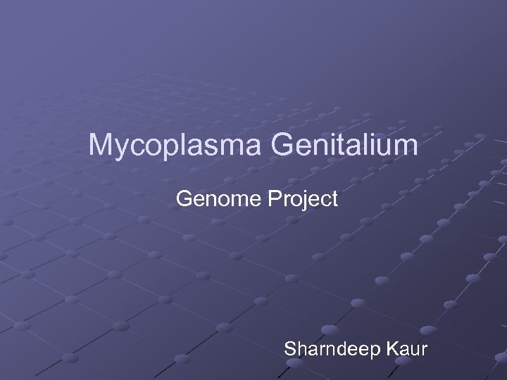 Mycoplasma Genitalium Genome Project Sharndeep Kaur 