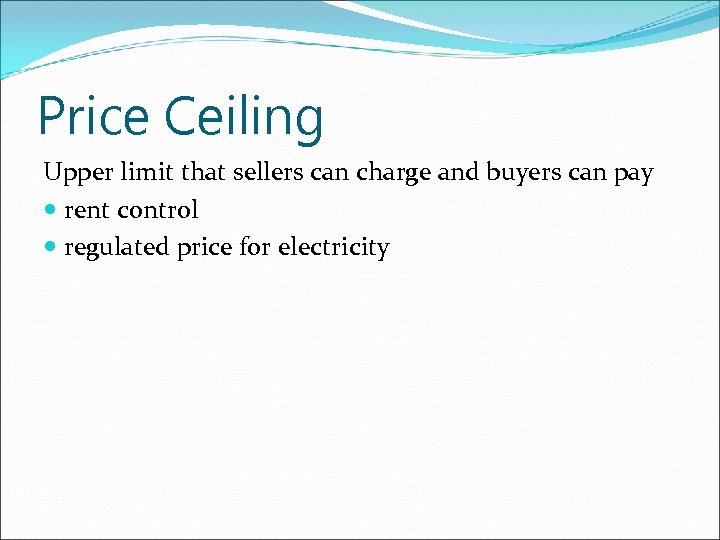 Price Ceiling Upper limit that sellers can charge and buyers can pay rent control