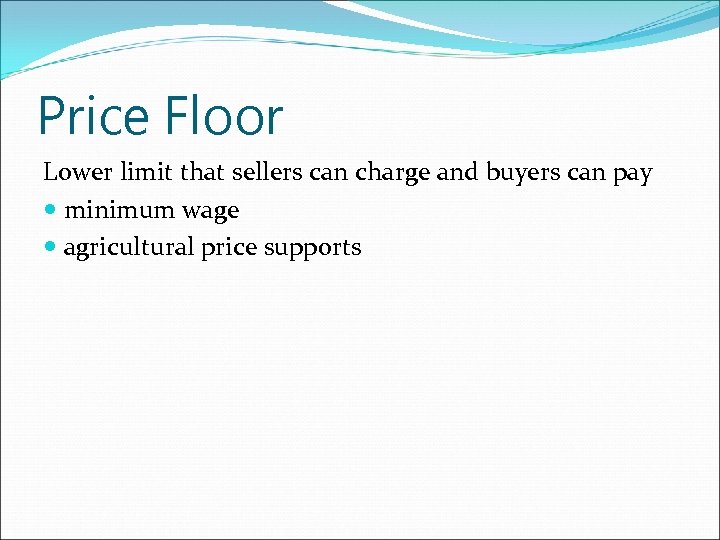 Price Floor Lower limit that sellers can charge and buyers can pay minimum wage