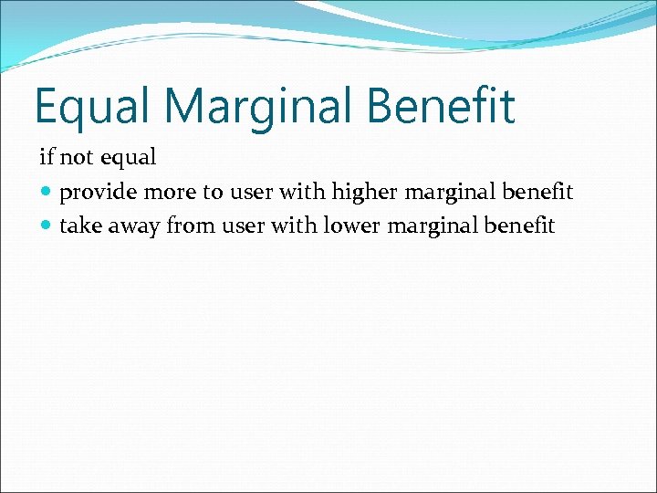 Equal Marginal Benefit if not equal provide more to user with higher marginal benefit