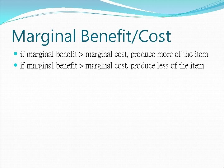 Marginal Benefit/Cost if marginal benefit > marginal cost, produce more of the item if