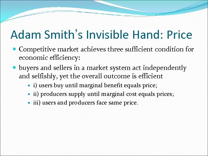 Adam Smith’s Invisible Hand: Price Competitive market achieves three sufficient condition for economic efficiency: