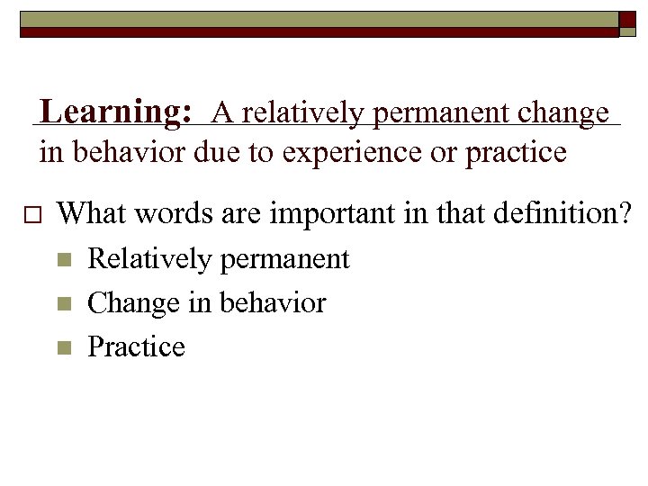 Learning: A relatively permanent change in behavior due to experience or practice What words