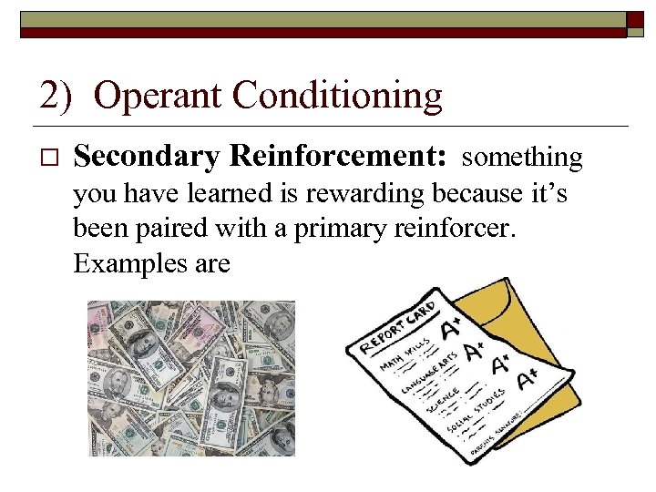 2) Operant Conditioning Secondary Reinforcement: something you have learned is rewarding because it’s been