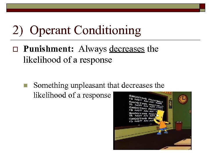 2) Operant Conditioning Punishment: Always decreases the likelihood of a response n Something unpleasant