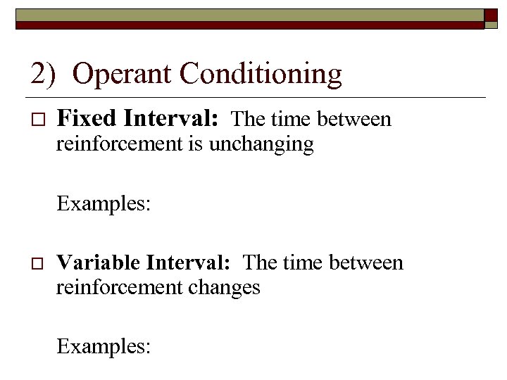 2) Operant Conditioning Fixed Interval: The time between reinforcement is unchanging Examples: Variable Interval: