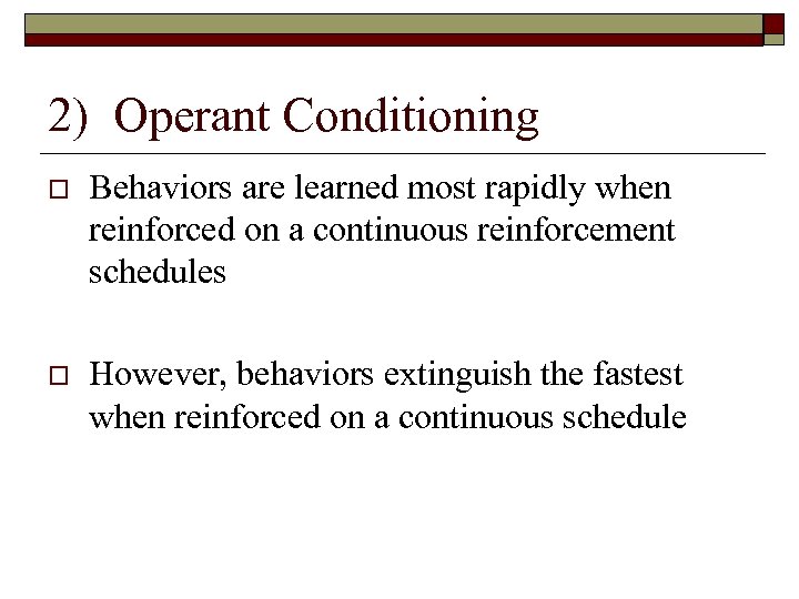 2) Operant Conditioning Behaviors are learned most rapidly when reinforced on a continuous reinforcement