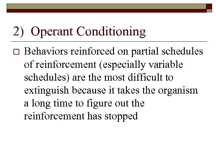 2) Operant Conditioning Behaviors reinforced on partial schedules of reinforcement (especially variable schedules) are